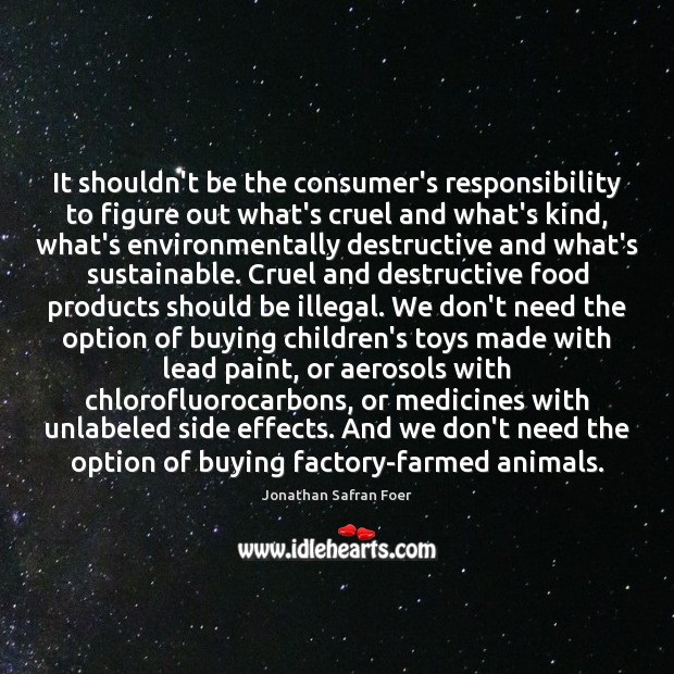 It shouldn’t be the consumer’s responsibility to figure out what’s cruel and Jonathan Safran Foer Picture Quote