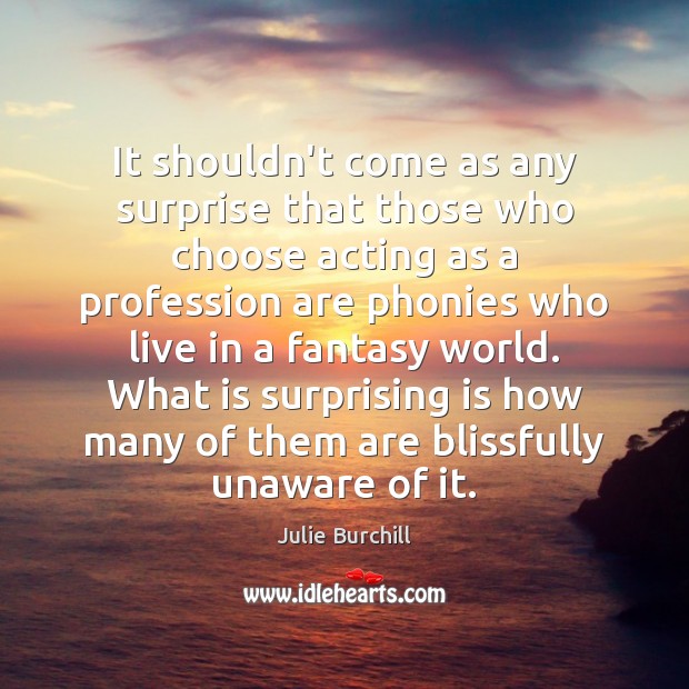 It shouldn’t come as any surprise that those who choose acting as Julie Burchill Picture Quote