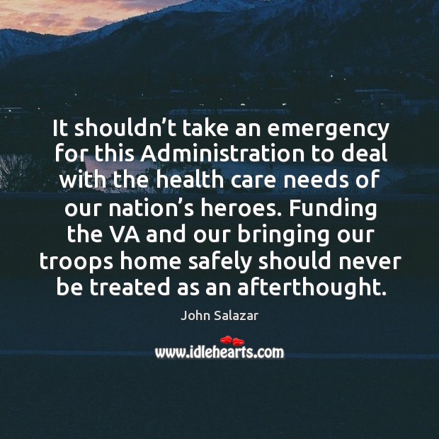 It shouldn’t take an emergency for this administration to deal with the health care John Salazar Picture Quote