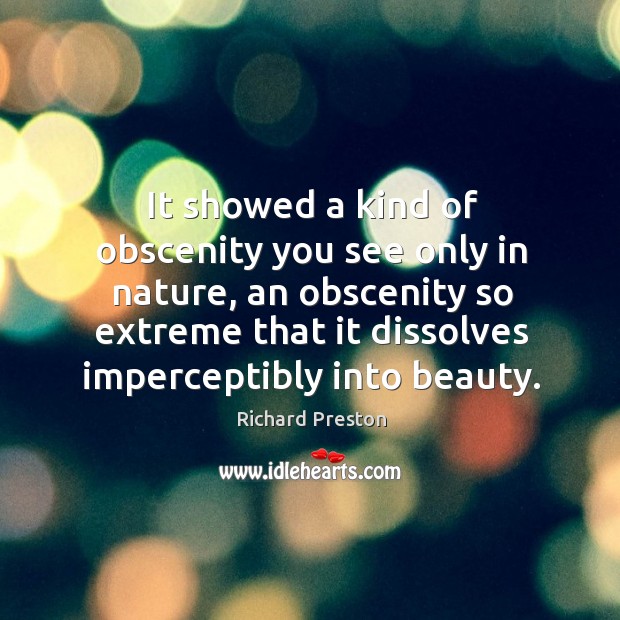 It showed a kind of obscenity you see only in nature, an Richard Preston Picture Quote