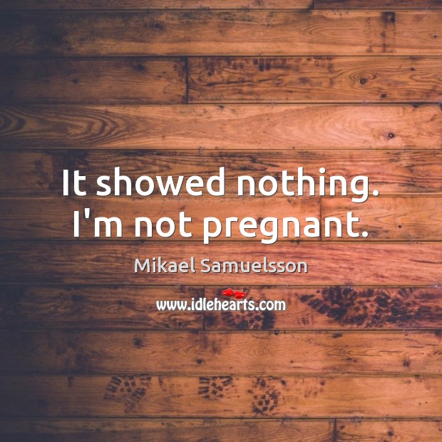 It showed nothing. I’m not pregnant. Mikael Samuelsson Picture Quote