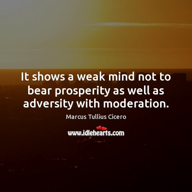 It shows a weak mind not to bear prosperity as well as adversity with moderation. Image