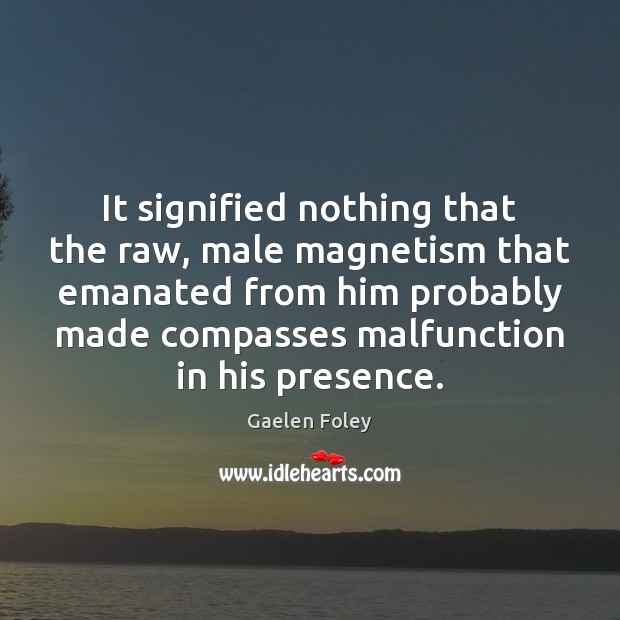 It signified nothing that the raw, male magnetism that emanated from him Gaelen Foley Picture Quote