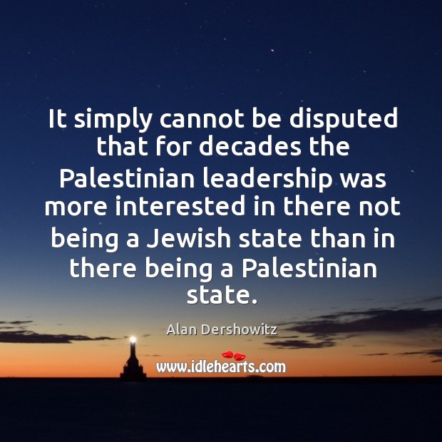 It simply cannot be disputed that for decades the palestinian leadership was more Alan Dershowitz Picture Quote