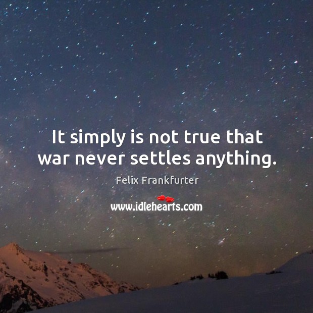 It simply is not true that war never settles anything. Image