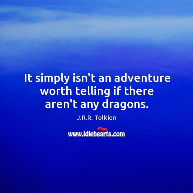 It simply isn’t an adventure worth telling if there aren’t any dragons. J.R.R. Tolkien Picture Quote