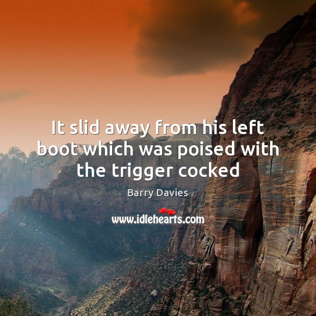 It slid away from his left boot which was poised with the trigger cocked Barry Davies Picture Quote