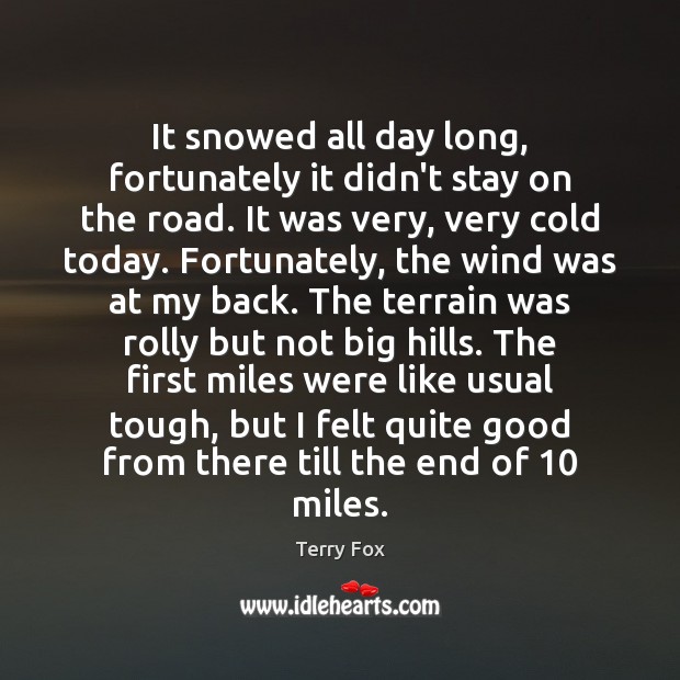It snowed all day long, fortunately it didn’t stay on the road. Terry Fox Picture Quote