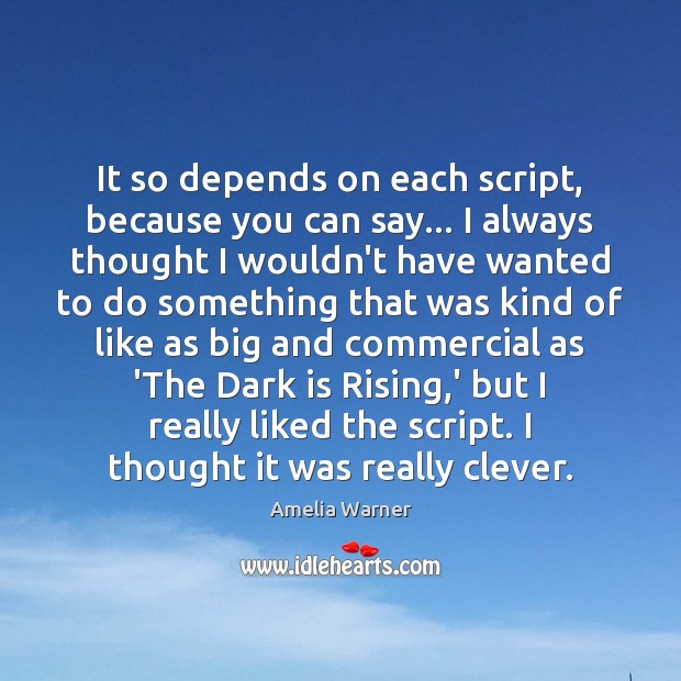 It so depends on each script, because you can say… I always Amelia Warner Picture Quote
