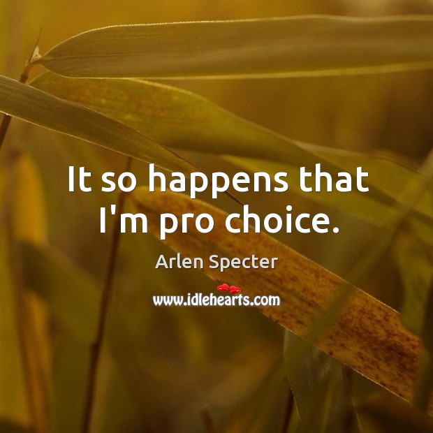 It so happens that I’m pro choice. Arlen Specter Picture Quote