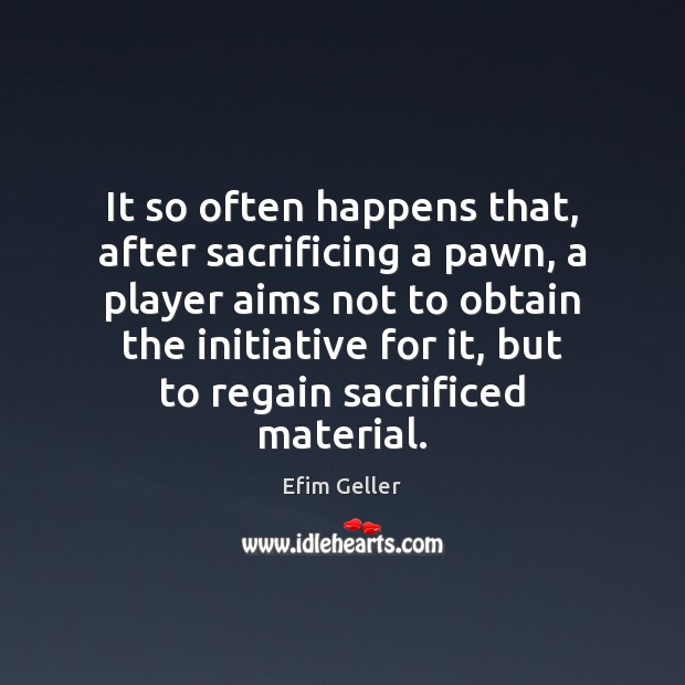It so often happens that, after sacrificing a pawn, a player aims Efim Geller Picture Quote