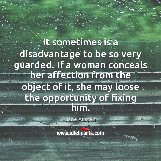 It sometimes is a disadvantage to be so very guarded. If a Jane Austen Picture Quote