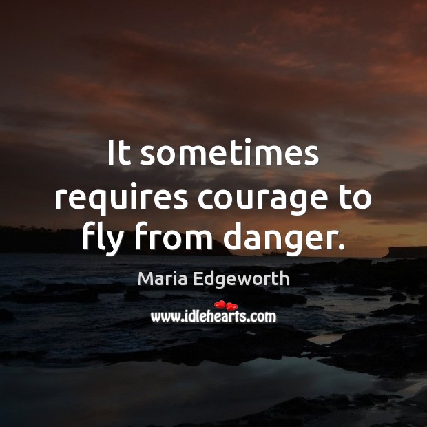 It sometimes requires courage to fly from danger. Maria Edgeworth Picture Quote