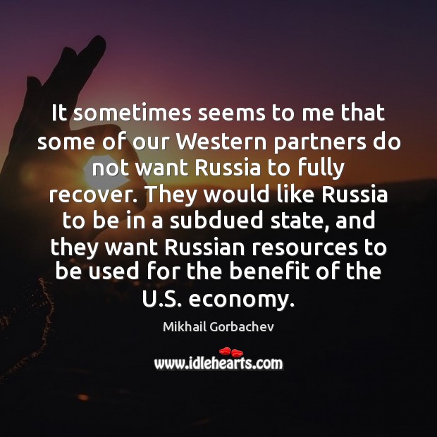 It sometimes seems to me that some of our Western partners do Mikhail Gorbachev Picture Quote