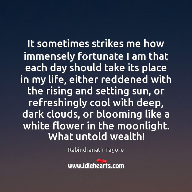 It sometimes strikes me how immensely fortunate I am that each day Rabindranath Tagore Picture Quote