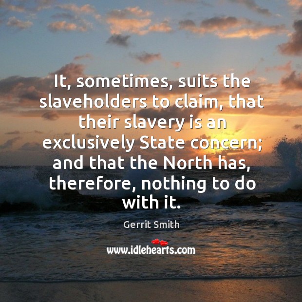 It, sometimes, suits the slaveholders to claim, that their slavery is an exclusively state concern Image