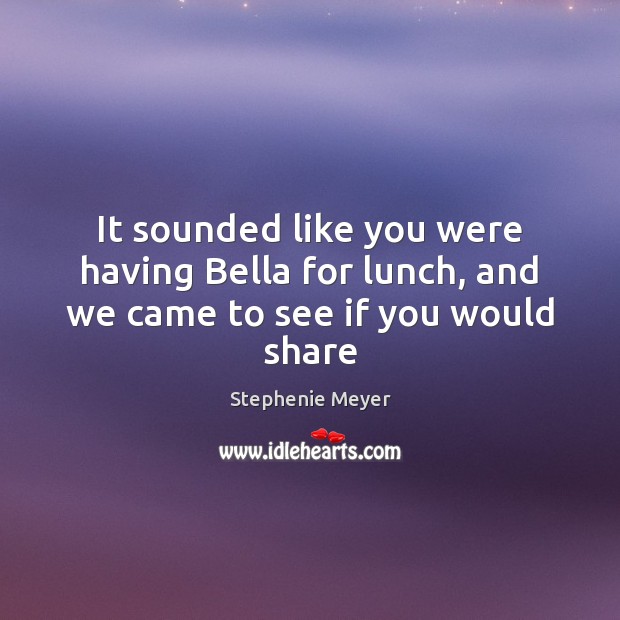 It sounded like you were having Bella for lunch, and we came to see if you would share Stephenie Meyer Picture Quote