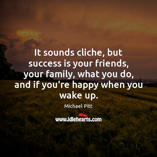It sounds cliche, but success is your friends, your family, what you Michael Pitt Picture Quote