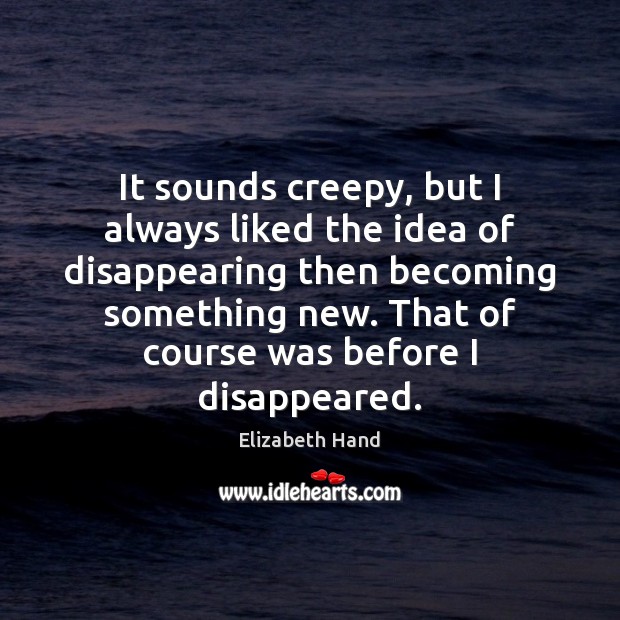It sounds creepy, but I always liked the idea of disappearing then Image