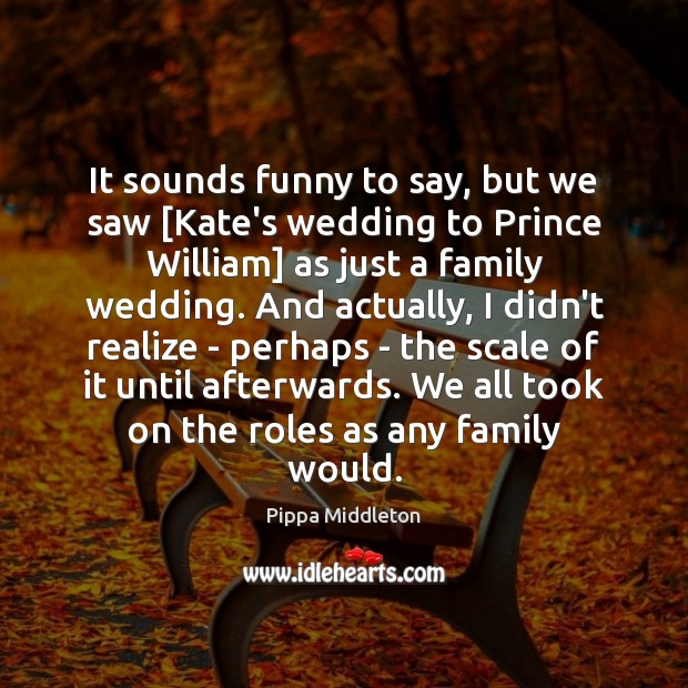 It sounds funny to say, but we saw [Kate’s wedding to Prince Realize Quotes Image