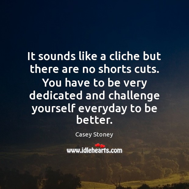 It sounds like a cliche but there are no shorts cuts. You Challenge Quotes Image