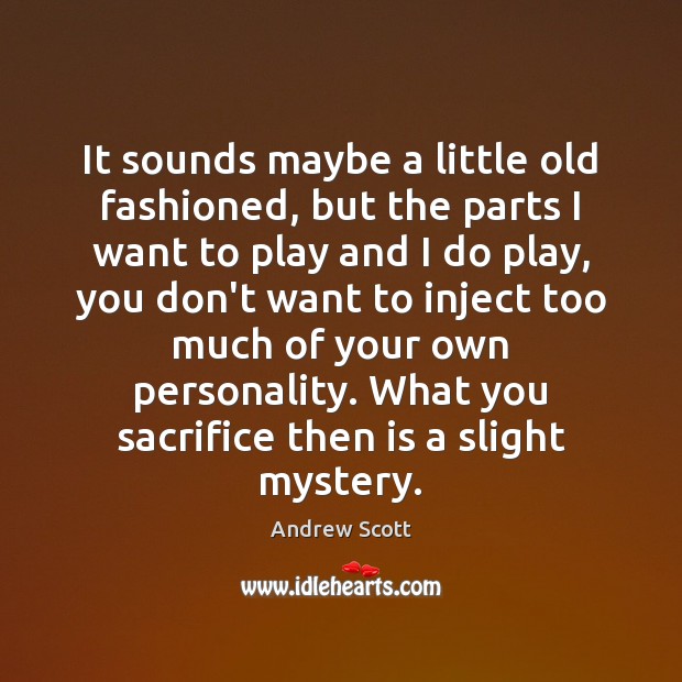 It sounds maybe a little old fashioned, but the parts I want Andrew Scott Picture Quote