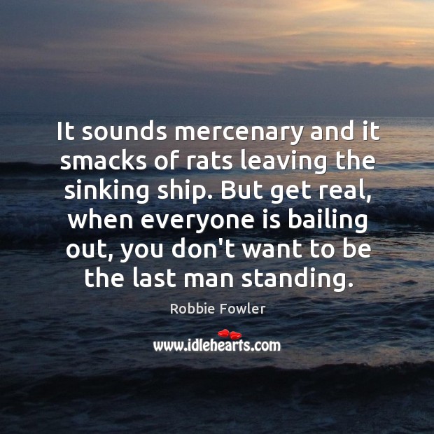 It sounds mercenary and it smacks of rats leaving the sinking ship. Robbie Fowler Picture Quote
