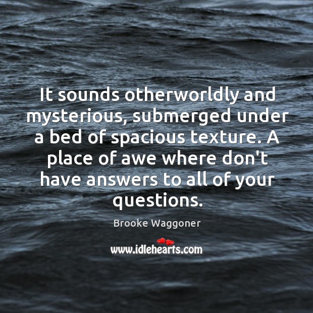 It sounds otherworldly and mysterious, submerged under a bed of spacious texture. Brooke Waggoner Picture Quote