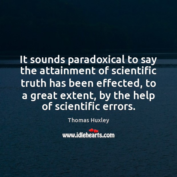 It sounds paradoxical to say the attainment of scientific truth has been Image
