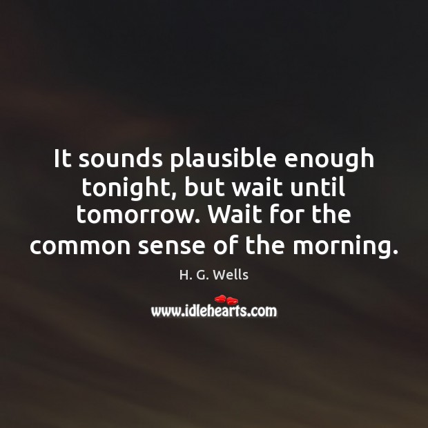It sounds plausible enough tonight, but wait until tomorrow. Wait for the H. G. Wells Picture Quote