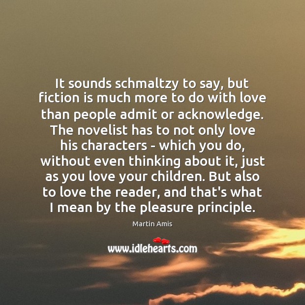 It sounds schmaltzy to say, but fiction is much more to do Martin Amis Picture Quote