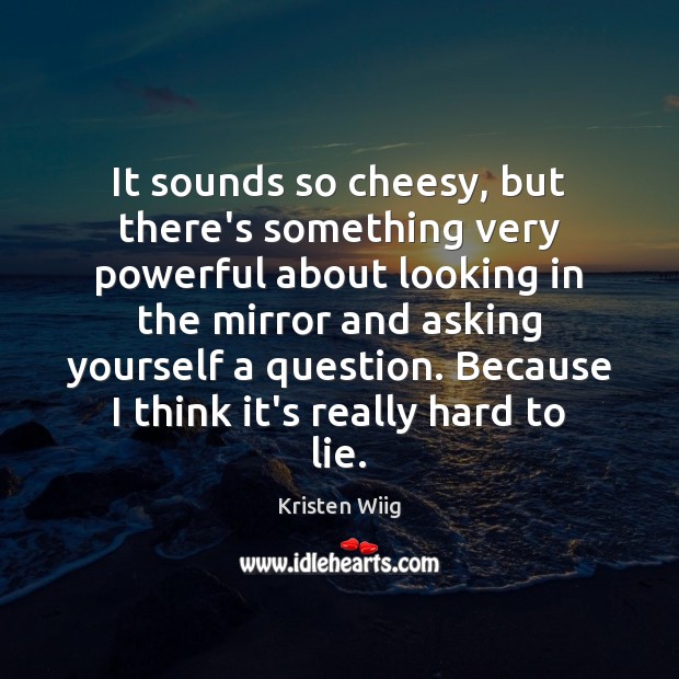 It sounds so cheesy, but there’s something very powerful about looking in Kristen Wiig Picture Quote