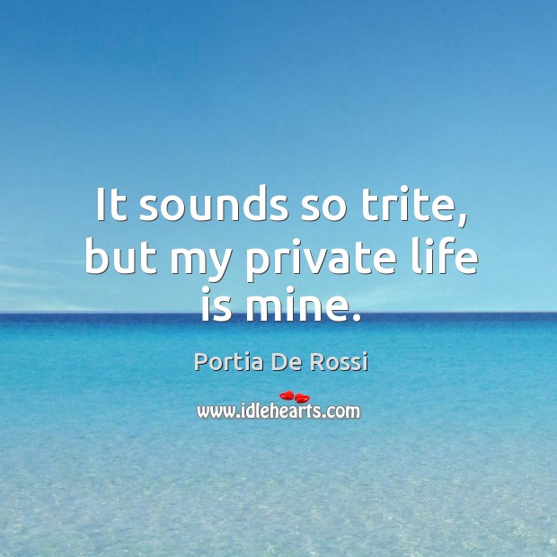 It sounds so trite, but my private life is mine. Image