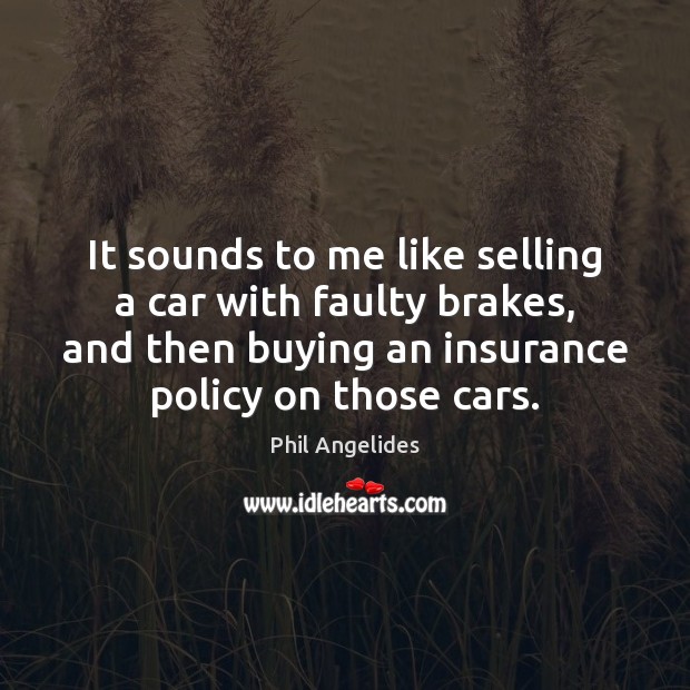It sounds to me like selling a car with faulty brakes, and Phil Angelides Picture Quote