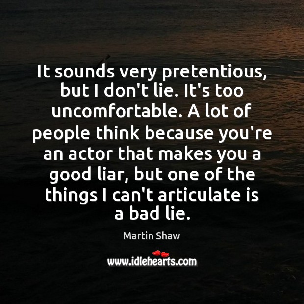 It sounds very pretentious, but I don’t lie. It’s too uncomfortable. A Lie Quotes Image