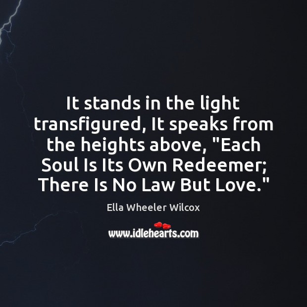 It stands in the light transfigured, It speaks from the heights above, “ Ella Wheeler Wilcox Picture Quote