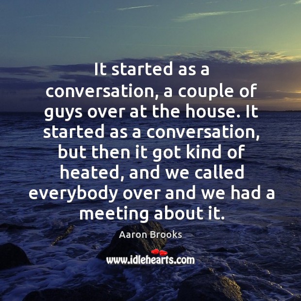 It started as a conversation, a couple of guys over at the house. Aaron Brooks Picture Quote