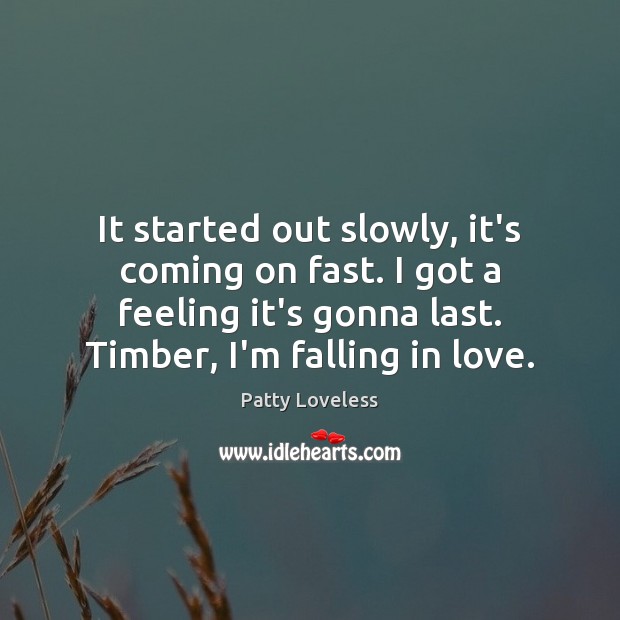It started out slowly, it’s coming on fast. I got a feeling Falling in Love Quotes Image