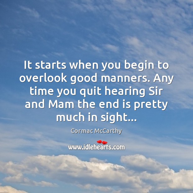 It starts when you begin to overlook good manners. Any time you Cormac McCarthy Picture Quote