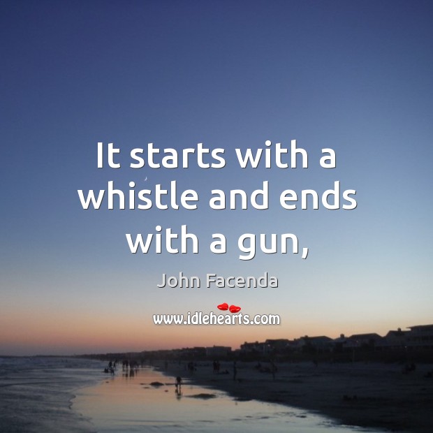 It starts with a whistle and ends with a gun, John Facenda Picture Quote