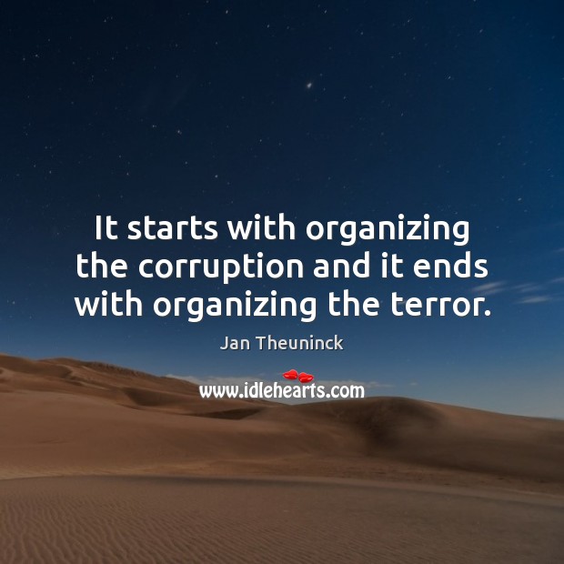 It starts with organizing the corruption and it ends with organizing the terror. Jan Theuninck Picture Quote