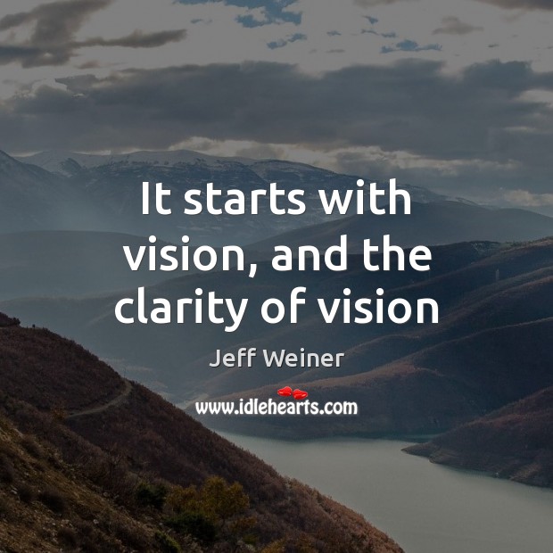 It starts with vision, and the clarity of vision Jeff Weiner Picture Quote
