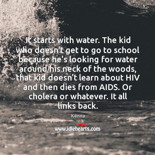 It starts with water. The kid who doesn’t get to go to Kenna Picture Quote