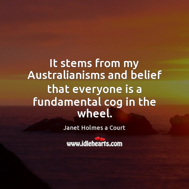 It stems from my Australianisms and belief that everyone is a fundamental Janet Holmes a Court Picture Quote