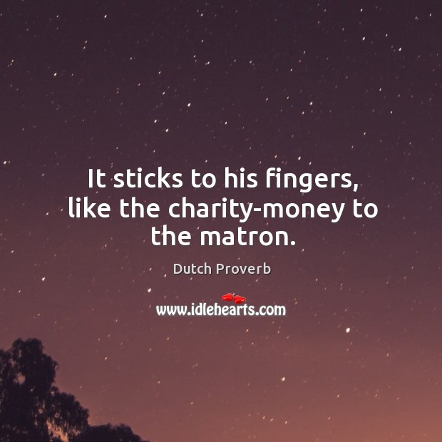 It sticks to his fingers, like the charity-money to the matron. Dutch Proverbs Image