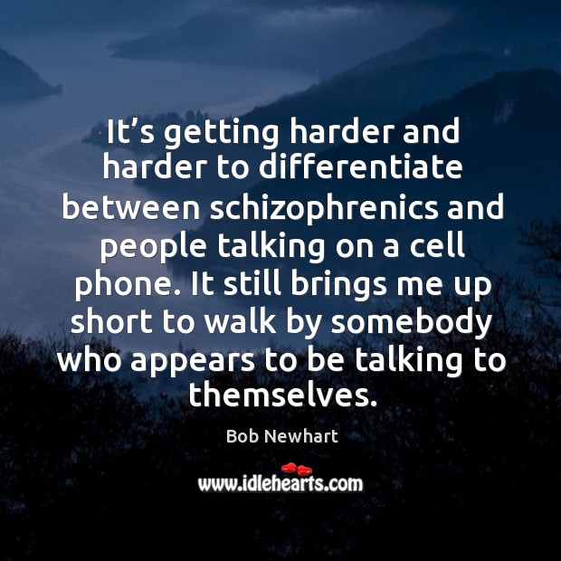 It still brings me up short to walk by somebody who appears to be talking to themselves. Bob Newhart Picture Quote