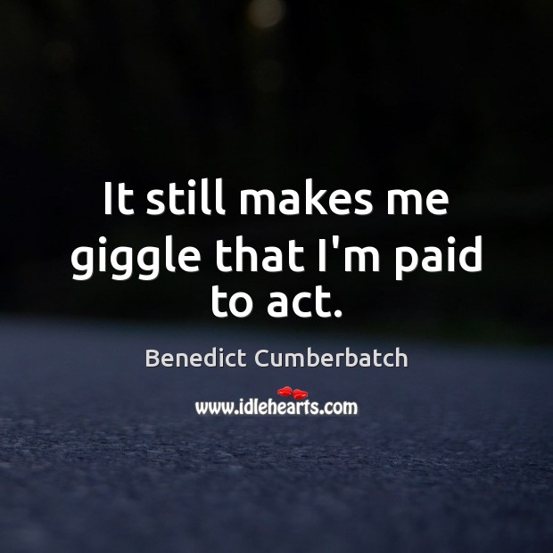 It still makes me giggle that I’m paid to act. Benedict Cumberbatch Picture Quote