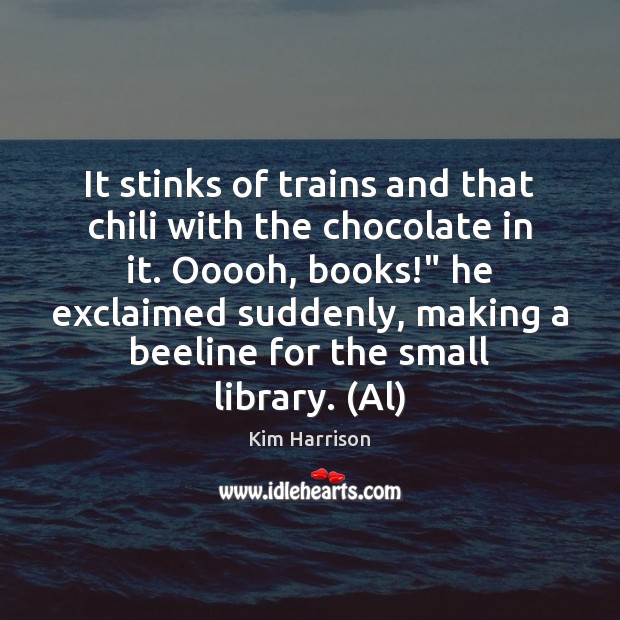 It stinks of trains and that chili with the chocolate in it. Image