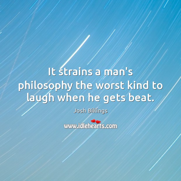 It strains a man’s philosophy the worst kind to laugh when he gets beat. Josh Billings Picture Quote