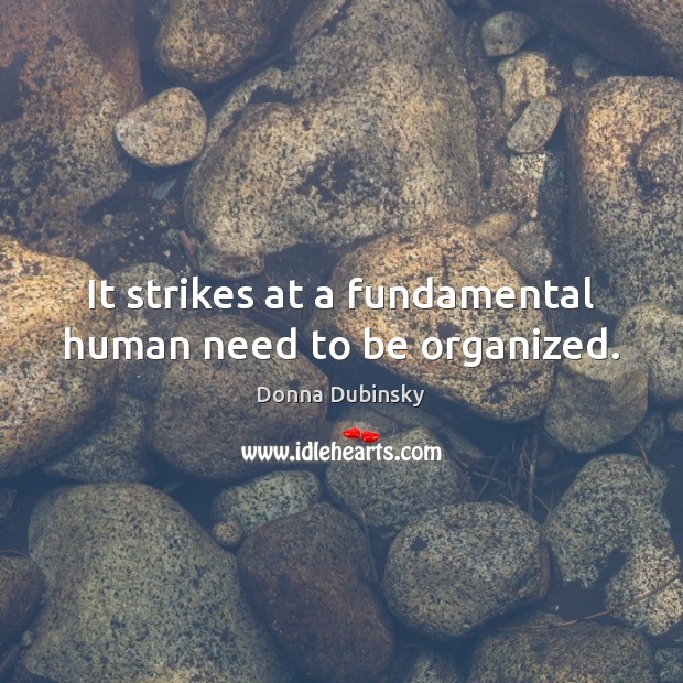 It strikes at a fundamental human need to be organized. Donna Dubinsky Picture Quote